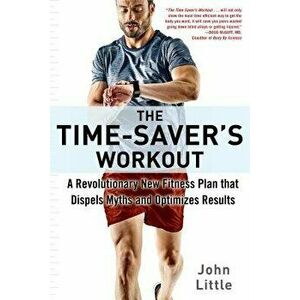 The Time-Saver's Workout: A Revolutionary New Fitness Plan That Dispels Myths and Optimizes Results, Paperback - John Little imagine