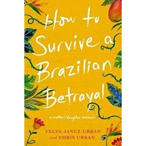 How to Survive a Brazilian Betrayal: A Mother-Daughter Memoir, Paperback - Ehris Urban imagine
