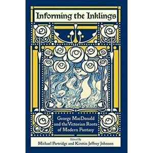 Informing the Inklings: George MacDonald and the Victorian Roots of Modern Fantasy, Paperback - Michael Partridge imagine