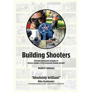 Building Shooters: Applying Neuroscience Research to Tactical Training System Design and Training Delivery, Paperback - Dustin P. Salomon imagine