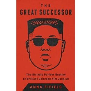 The Great Successor: The Divinely Perfect Destiny of Brilliant Comrade Kim Jong Un, Hardcover - Anna Fifield imagine