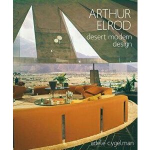 Arthur Elrod: Desert Modern Design, Hardcover - Adele Cygelman imagine