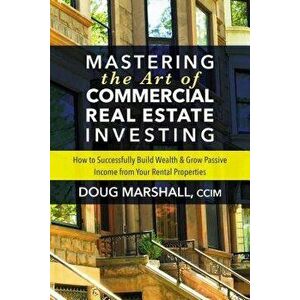 Mastering the Art of Commercial Real Estate Investing: How to Successfully Build Wealth and Grow Passive Income from Your Rental Properties, Paperback imagine
