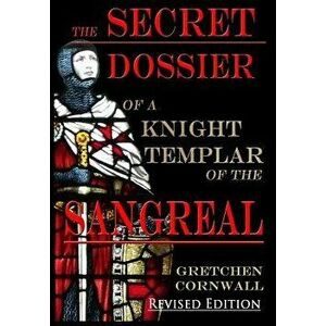 The Secret Dossier of a Knight Templar of the Sangreal: Revised Edition, Hardcover - Gretchen Cornwall imagine