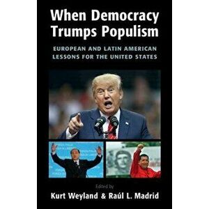 When Democracy Trumps Populism: European and Latin American Lessons for the United States, Paperback - Kurt Weyland imagine