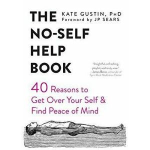 The No-Self Help Book: Forty Reasons to Get Over Your Self and Find Peace of Mind, Paperback - Kate Gustin imagine