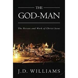 The God-Man: The Person and Work of Christ Jesus, Paperback - J. D. Williams imagine