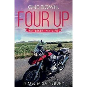 One Down, Four Up: My Bikes, My Life, Paperback - Nigel M. Sainsbury imagine