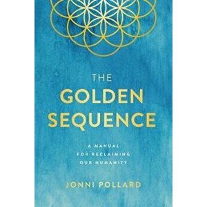 The Golden Sequence: A Manual for Reclaiming Our Humanity, Paperback - Jonni Pollard imagine