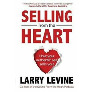 Selling From The Heart: How Your Authentic Self Sells You!, Paperback - Larry Levine imagine