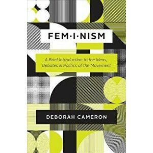 Feminism: A Brief Introduction to the Ideas, Debates, and Politics of the Movement, Paperback - Deborah Cameron imagine