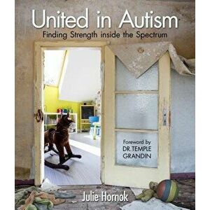 United in Autism: Finding Strength Inside the Spectrum, Hardcover - Julie Hornok imagine