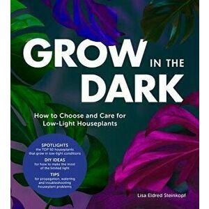 Grow in the Dark: How to Choose and Care for Low-Light Houseplants, Hardcover - Lisa Eldred Steinkopf imagine