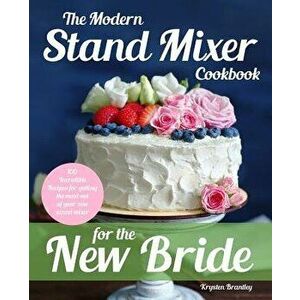 The Modern Stand Mixer Cookbook for the New Bride: 100 Incredible Recipes for Getting the Most Out of Your New Stand Mixer, Paperback - Krysten Brantl imagine