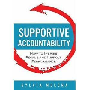 Supportive Accountability: How to Inspire People and Improve Performance, Hardcover - Sylvia Melena imagine