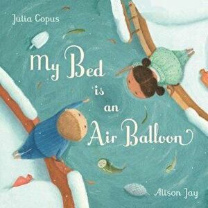 My Bed Is an Air Balloon, Hardcover - Julia Copus imagine