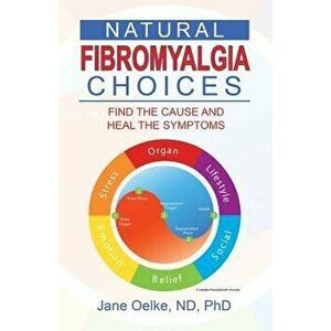 Natural Fibromyalgia Choices: Find the Cause and Heal the Symptoms, Paperback - Jane Oelke Nd Phd imagine