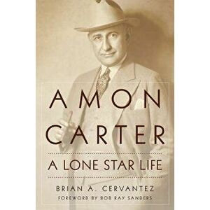 Amon Carter: A Lone Star Life, Hardcover - Brian A. Cervantez imagine
