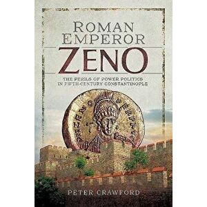 Roman Emperor Zeno: The Perils of Power Politics in Fifth-Century Constantinople, Hardcover - Peter Crawford imagine