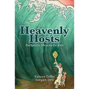 Heavenly Hosts: Eucharistic Miracles for Kids, Paperback - Kathryn Griffin Swegart Ofs imagine