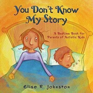 You Don't Know My Story: A Bedtime Book for Parents of Autistic Kids, Paperback - Elise R. Johnston imagine