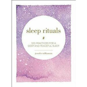 Sleep Rituals: 100 Practices for a Deep and Peaceful Sleep, Hardcover - Jennifer Williamson imagine