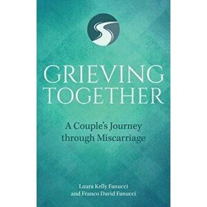 Grieving Together: A Couple's Journey Through Miscarriage, Paperback - Laura Kelly Fanucci imagine