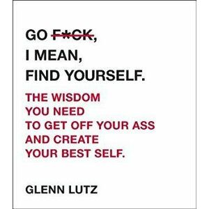 Go F*ck, I Mean, Find Yourself.: The Wisdom You Need to Get Off Your Ass and Create Your Best Self., Hardcover - Glenn Lutz imagine