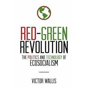Red-Green Revolution: The Politics and Technology of Ecosocialism, Paperback - Victor Wallis imagine