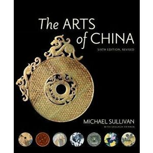 The Arts of China, Sixth Edition, Revised and Expanded, Paperback - Michael Sullivan imagine
