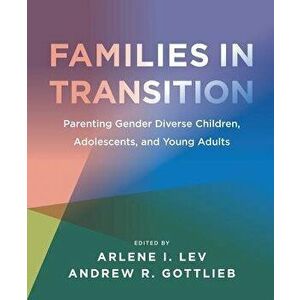 Families in Transition: Parenting Gender Diverse Children, Adolescents, and Young Adults, Paperback - Arlene I. Lev imagine