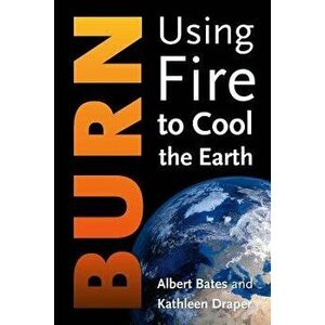 Burn: Using Fire to Cool the Earth, Hardcover - Albert Bates imagine
