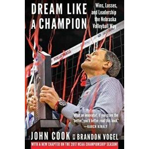 Dream Like a Champion: Wins, Losses, and Leadership the Nebraska Volleyball Way, Paperback - John Cook imagine