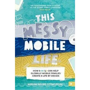 This Messy Mobile Life: How a MOLA Can Help Globally Mobile Families Create a Life by Design, Paperback - Mariam N. Ottimofiore imagine