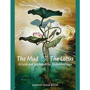 The Mud & the Lotus: A Guide and Workbook for Students of Yoga, Paperback - Courtney Denise Butler imagine