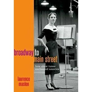 Broadway to Main Street: How Show Tunes Enchanted America, Hardcover - Laurence Maslon imagine
