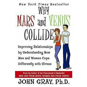 Why Mars & Venus Collide: Improving Relationships by Understanding How Men and Women Cope Differently with Stress, Paperback - John Gray imagine