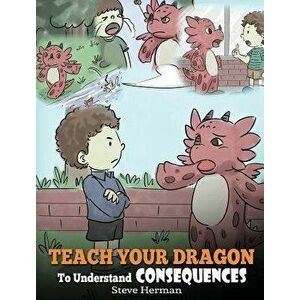 Teach Your Dragon to Understand Consequences: A Dragon Book to Teach Children about Choices and Consequences. a Cute Children Story to Teach Kids How, imagine