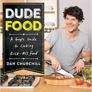 Dudefood: A Guy's Guide to Cooking Kick-Ass Food, Paperback - Dan Churchill imagine