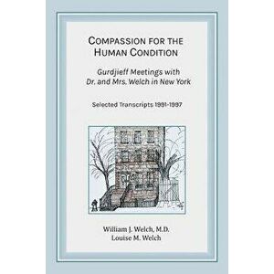 Compassion for the Human Condition: Gurdjieff Meetings with Dr. and Mrs. Welch in New York, Paperback - William J. Welch M. D. imagine