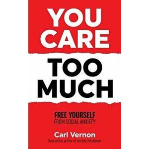 You Care Too Much: Free Yourself from Social Anxiety, Paperback - Carl Vernon imagine