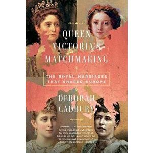 Queen Victoria's Matchmaking: The Royal Marriages That Shaped Europe, Paperback - Deborah Cadbury imagine