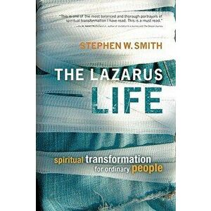 The Lazarus Life: Spiritual Transformation for Ordinary People, Paperback - Stephen W. Smith imagine