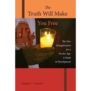 Truth Will Make You Free: The New Evangelization for a Secular Age; A Study in Development, Paperback - Robert F. Leavitt imagine