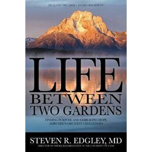Life Between Two Gardens: Finding Purpose and Embracing Hope Amid Life's Greatest Challenges, Hardcover - Steven R. Edgley imagine