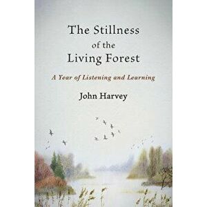 The Stillness of the Living Forest: A Year of Listening and Learning, Paperback - John Harvey imagine
