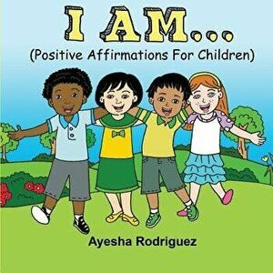 I AM... Positive Affirmations for Children: Positive Affirmations for Children, Paperback - Ayesha Rodriguez imagine