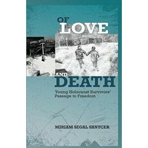 Of Love and Death: Young Holocaust Survivors' Passage to Freedom, Paperback - Miriam Segal Shnycer imagine