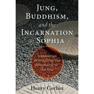 Jung, Buddhism, and the Incarnation of Sophia: Unpublished Writings from the Philosopher of the Soul, Paperback - Henry Corbin imagine