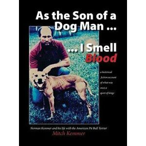 As the Son of a Dog Man ... I Smell Blood: Norman Kemmer and His Life with the American Pit Bull Terrier, Hardcover - Mitch Kemmer imagine